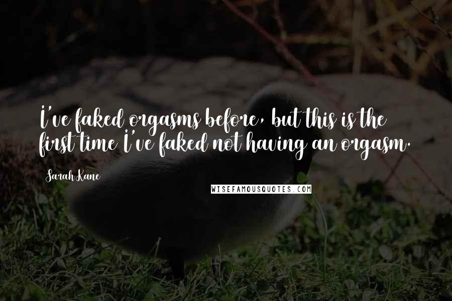 Sarah Kane Quotes: I've faked orgasms before, but this is the first time I've faked not having an orgasm.