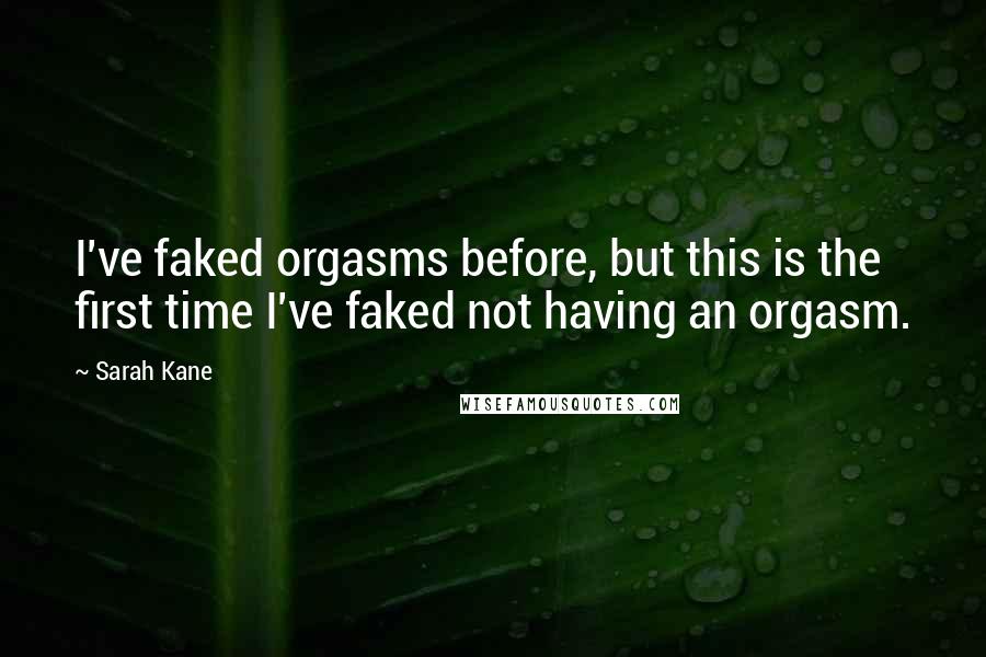 Sarah Kane Quotes: I've faked orgasms before, but this is the first time I've faked not having an orgasm.
