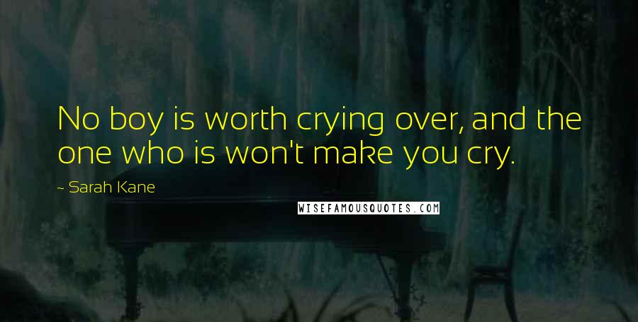 Sarah Kane Quotes: No boy is worth crying over, and the one who is won't make you cry.