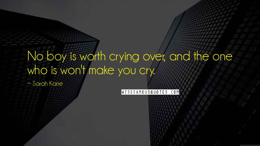 Sarah Kane Quotes: No boy is worth crying over, and the one who is won't make you cry.