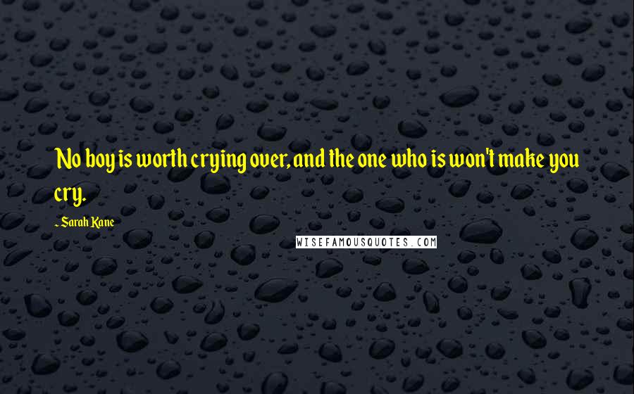 Sarah Kane Quotes: No boy is worth crying over, and the one who is won't make you cry.