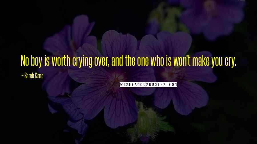 Sarah Kane Quotes: No boy is worth crying over, and the one who is won't make you cry.