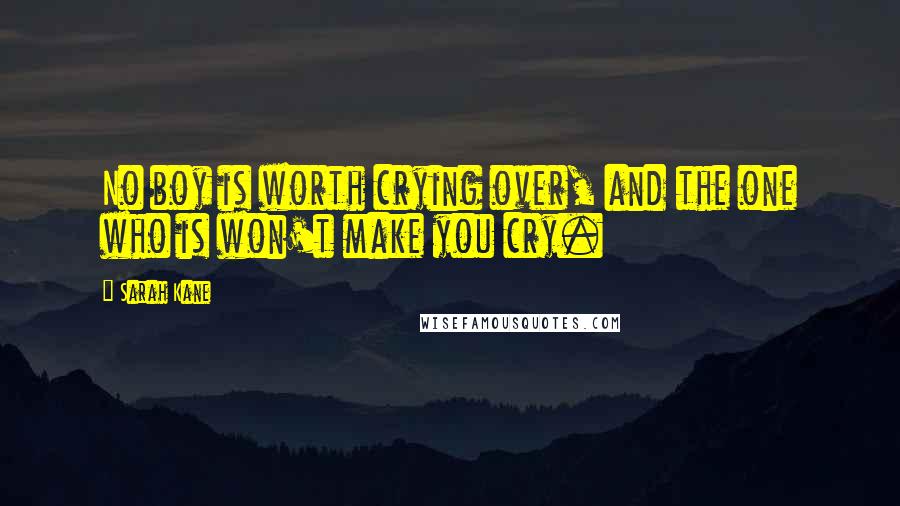 Sarah Kane Quotes: No boy is worth crying over, and the one who is won't make you cry.