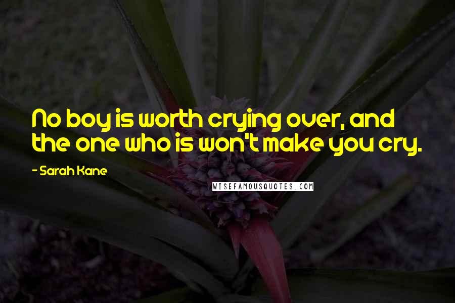 Sarah Kane Quotes: No boy is worth crying over, and the one who is won't make you cry.