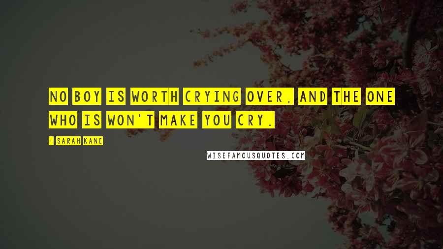 Sarah Kane Quotes: No boy is worth crying over, and the one who is won't make you cry.