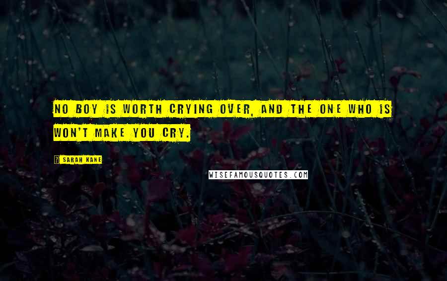 Sarah Kane Quotes: No boy is worth crying over, and the one who is won't make you cry.