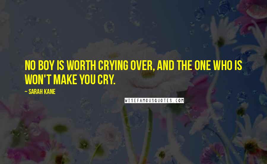 Sarah Kane Quotes: No boy is worth crying over, and the one who is won't make you cry.