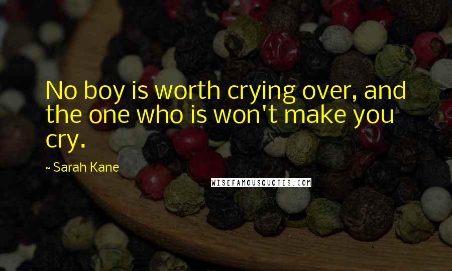 Sarah Kane Quotes: No boy is worth crying over, and the one who is won't make you cry.