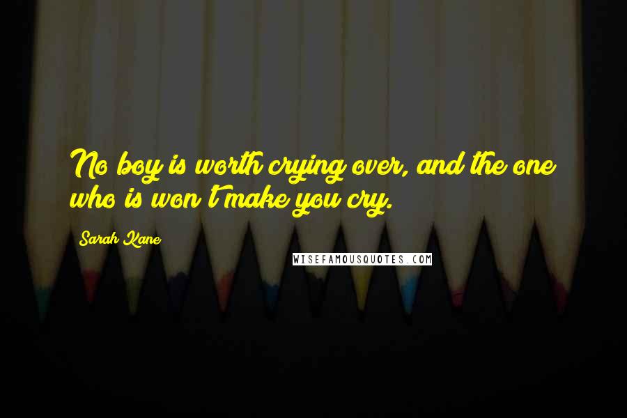 Sarah Kane Quotes: No boy is worth crying over, and the one who is won't make you cry.