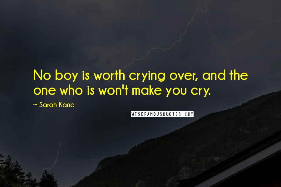 Sarah Kane Quotes: No boy is worth crying over, and the one who is won't make you cry.