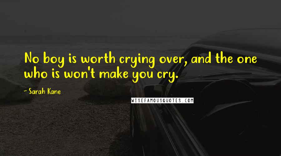 Sarah Kane Quotes: No boy is worth crying over, and the one who is won't make you cry.