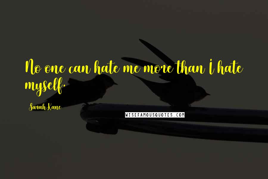 Sarah Kane Quotes: No one can hate me more than I hate myself.