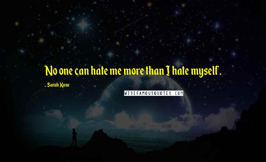 Sarah Kane Quotes: No one can hate me more than I hate myself.