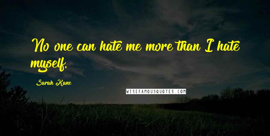 Sarah Kane Quotes: No one can hate me more than I hate myself.