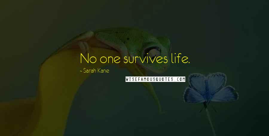 Sarah Kane Quotes: No one survives life.