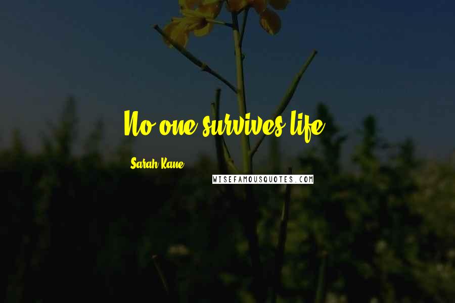 Sarah Kane Quotes: No one survives life.