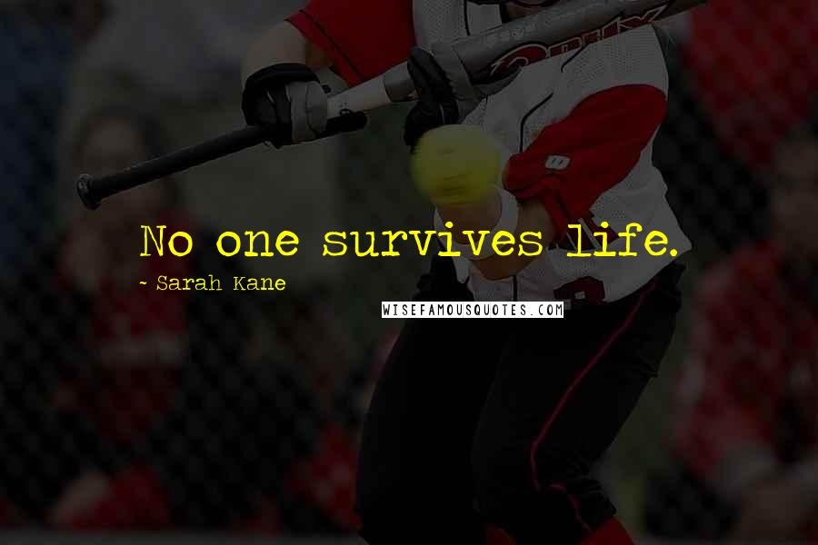 Sarah Kane Quotes: No one survives life.