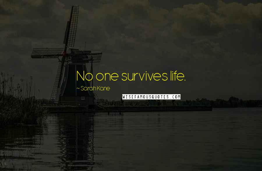 Sarah Kane Quotes: No one survives life.