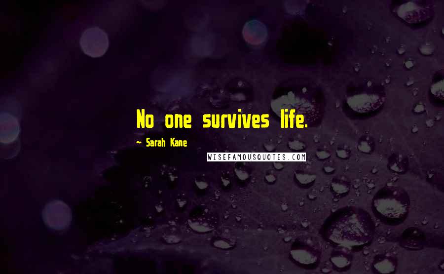 Sarah Kane Quotes: No one survives life.