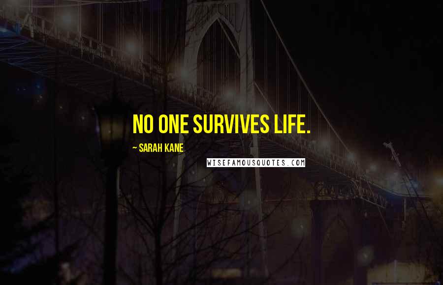 Sarah Kane Quotes: No one survives life.