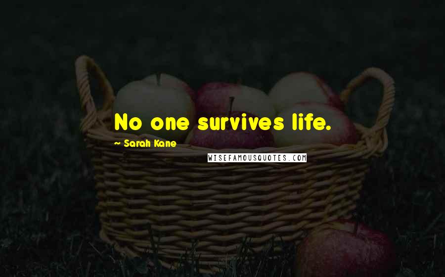 Sarah Kane Quotes: No one survives life.