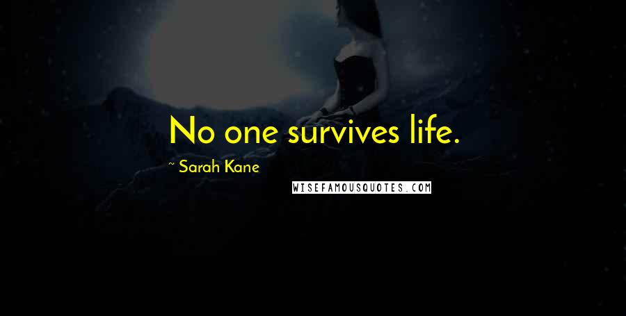 Sarah Kane Quotes: No one survives life.