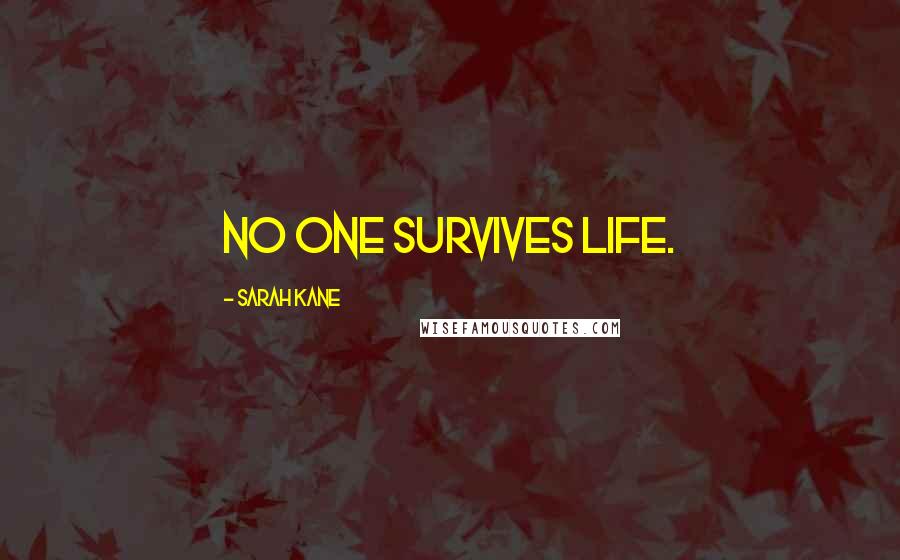 Sarah Kane Quotes: No one survives life.