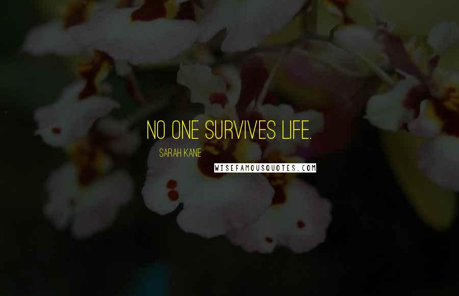 Sarah Kane Quotes: No one survives life.