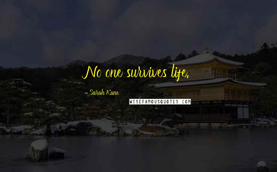 Sarah Kane Quotes: No one survives life.