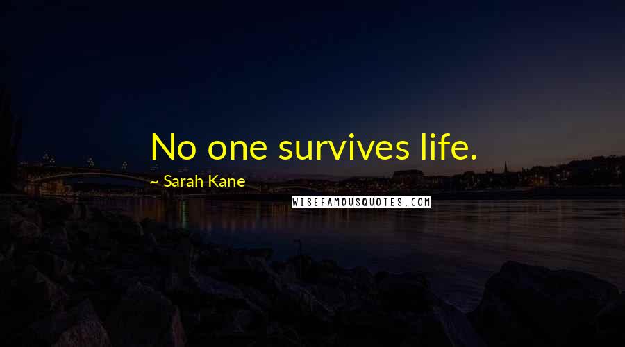 Sarah Kane Quotes: No one survives life.