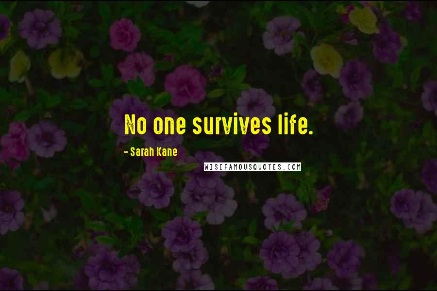 Sarah Kane Quotes: No one survives life.