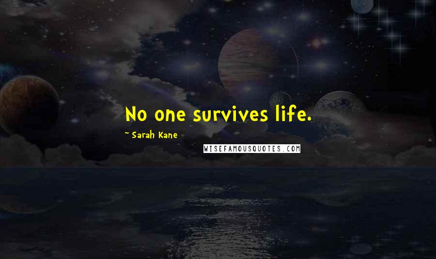 Sarah Kane Quotes: No one survives life.