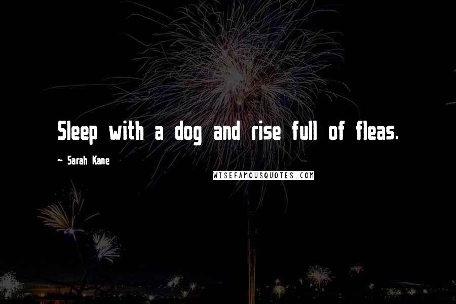 Sarah Kane Quotes: Sleep with a dog and rise full of fleas.