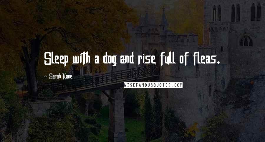 Sarah Kane Quotes: Sleep with a dog and rise full of fleas.