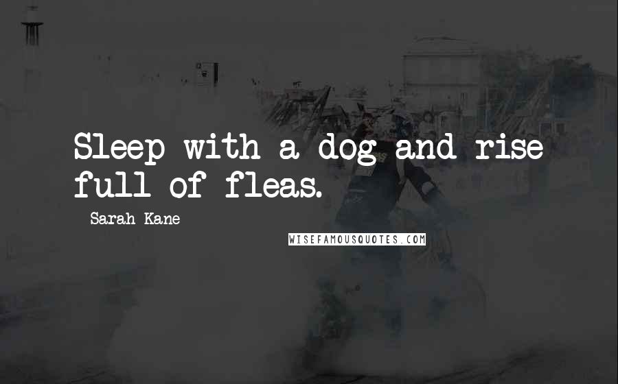 Sarah Kane Quotes: Sleep with a dog and rise full of fleas.