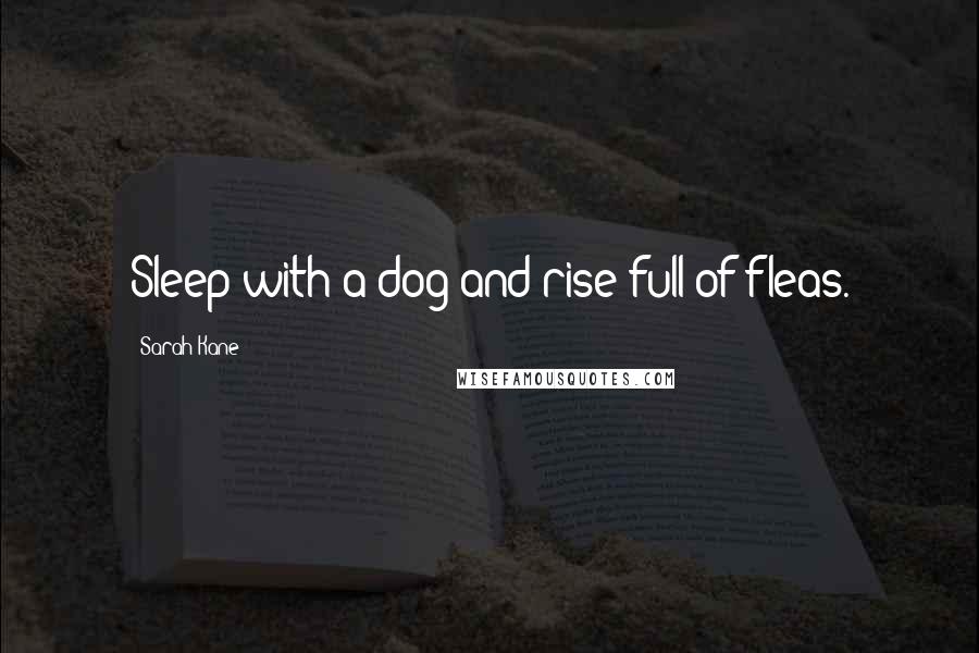 Sarah Kane Quotes: Sleep with a dog and rise full of fleas.