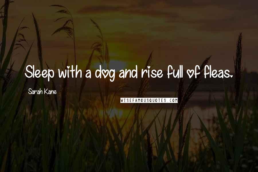 Sarah Kane Quotes: Sleep with a dog and rise full of fleas.