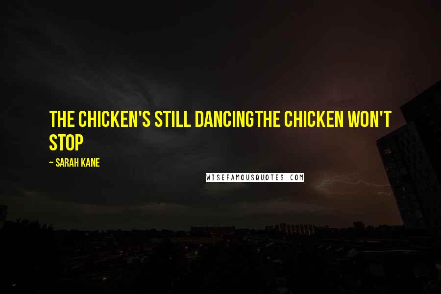 Sarah Kane Quotes: The chicken's still dancingthe chicken won't stop