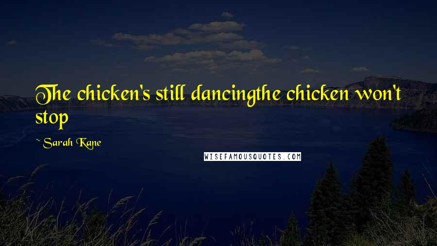 Sarah Kane Quotes: The chicken's still dancingthe chicken won't stop