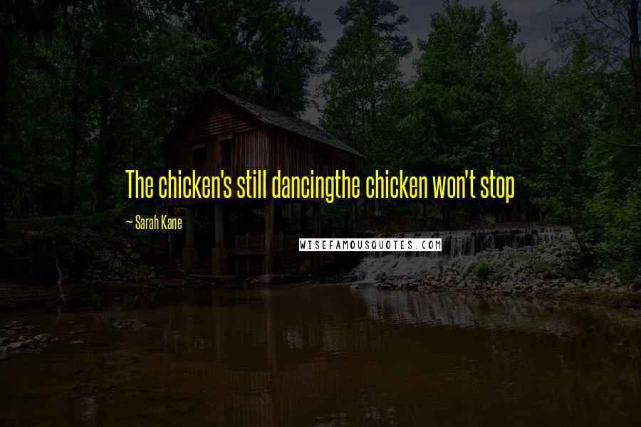 Sarah Kane Quotes: The chicken's still dancingthe chicken won't stop