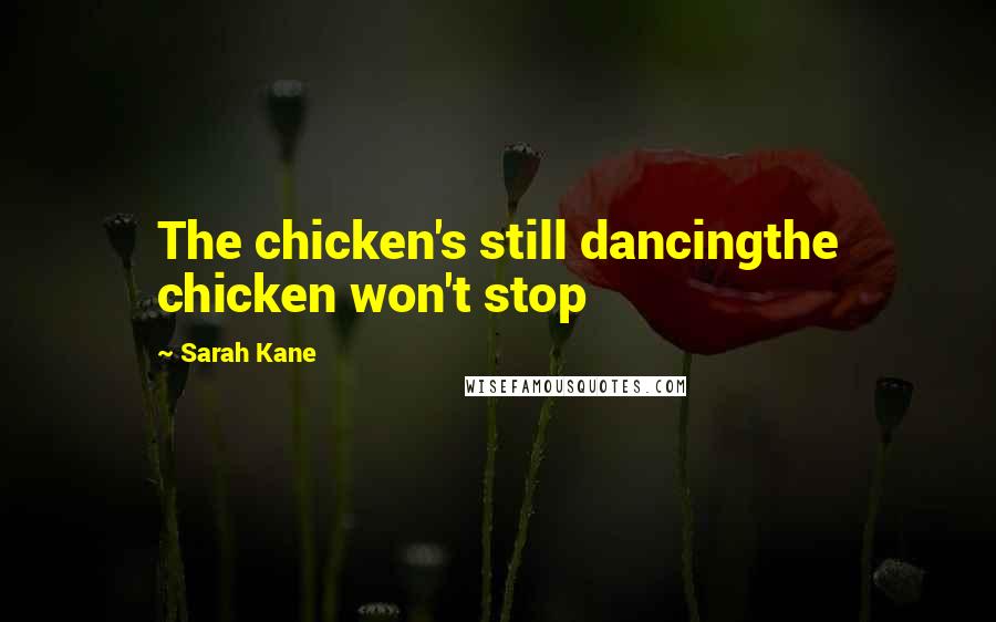 Sarah Kane Quotes: The chicken's still dancingthe chicken won't stop