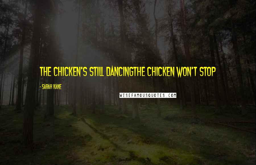 Sarah Kane Quotes: The chicken's still dancingthe chicken won't stop