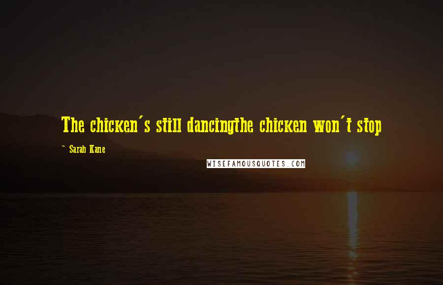 Sarah Kane Quotes: The chicken's still dancingthe chicken won't stop