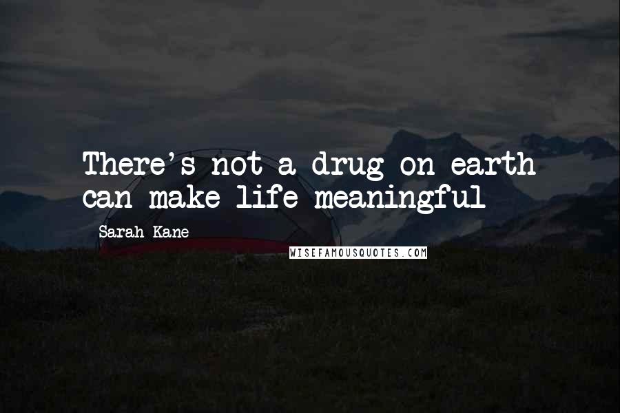 Sarah Kane Quotes: There's not a drug on earth can make life meaningful