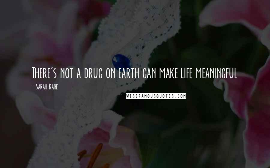 Sarah Kane Quotes: There's not a drug on earth can make life meaningful