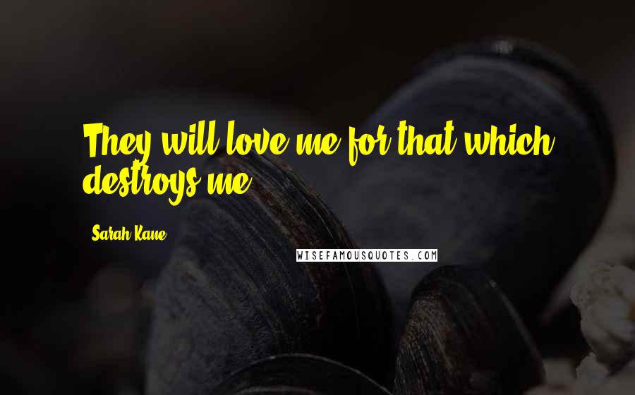 Sarah Kane Quotes: They will love me for that which destroys me.