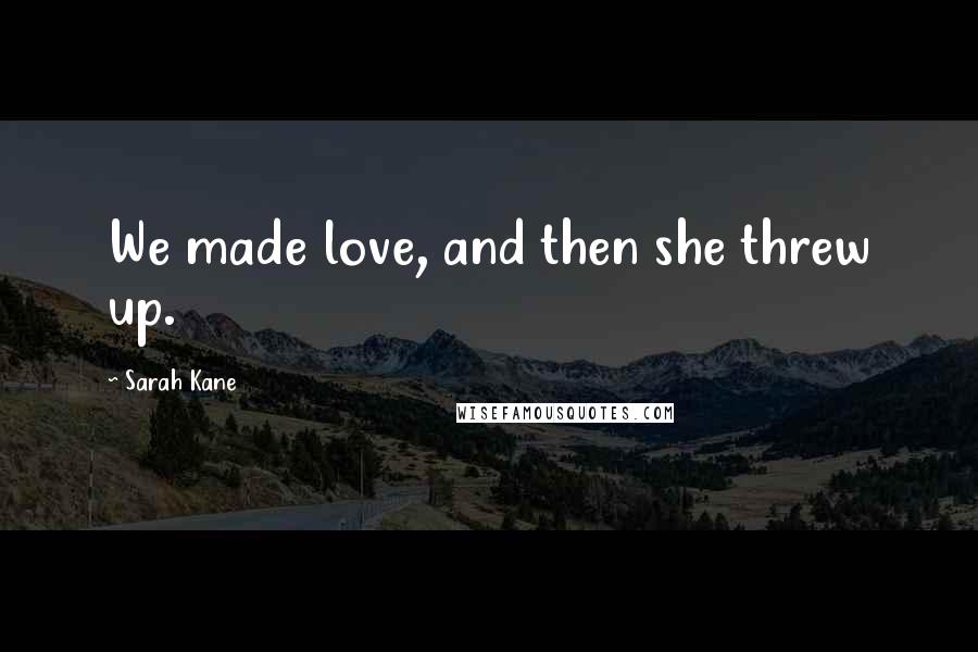 Sarah Kane Quotes: We made love, and then she threw up.