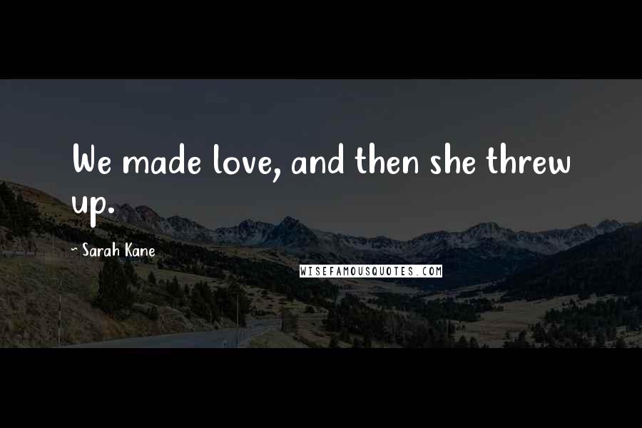 Sarah Kane Quotes: We made love, and then she threw up.