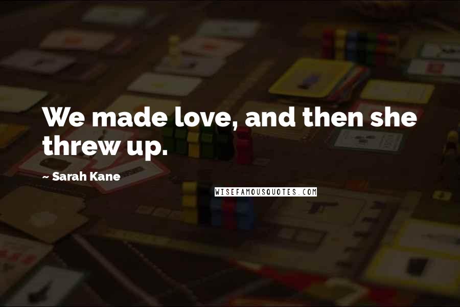 Sarah Kane Quotes: We made love, and then she threw up.