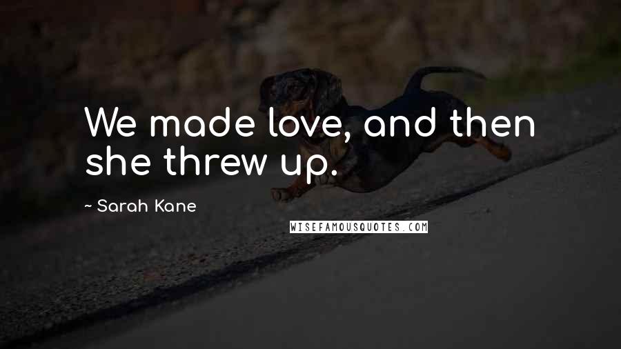 Sarah Kane Quotes: We made love, and then she threw up.